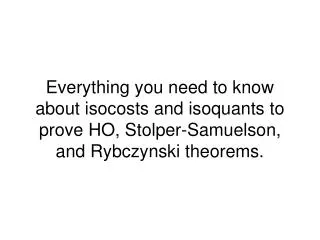 Everything you need to know about isocosts and isoquants to prove HO, Stolper-Samuelson, and Rybczynski theorems.
