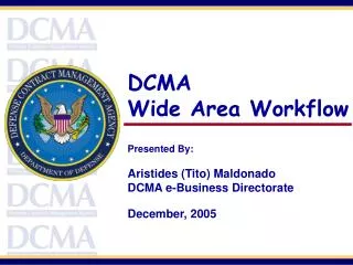 DCMA Wide Area Workflow Presented By: Aristides (Tito) Maldonado DCMA e-Business Directorate December, 2005