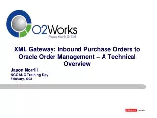 XML Gateway: Inbound Purchase Orders to Oracle Order Management – A Technical Overview Jason Morrill NCOAUG Training Day