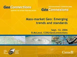 Mass-market Geo: Emerging trends and standards Sept. 12, 2006 B.McLeod, CCRS/GeoConnections