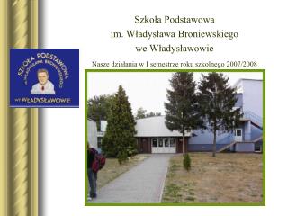 Szkoła Podstawowa im. Władysława Broniewskiego we Władysławowie Nasze działania w I semestrze roku szkolnego 2007/2008