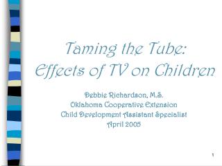 Taming the Tube: Effects of TV on Children Debbie Richardson, M.S. Oklahoma Cooperative Extension Child Development Assi