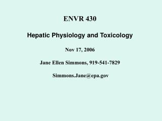 ENVR 430 Hepatic Physiology and Toxicology Nov 17, 2006 Jane Ellen Simmons, 919-541-7829 Simmons.Jane@epa