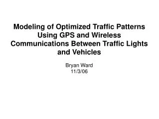 Modeling of Optimized Traffic Patterns Using GPS and Wireless Communications Between Traffic Lights and Vehicles Bryan W