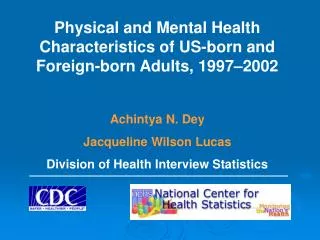 Physical and Mental Health Characteristics of US-born and Foreign-born Adults, 1997–2002 Achintya N. Dey Jacqueline Wils