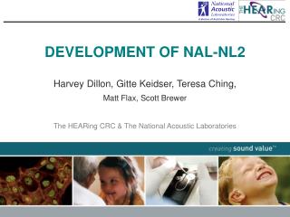 DEVELOPMENT OF NAL-NL2 Harvey Dillon, Gitte Keidser, Teresa Ching, Matt Flax, Scott Brewer The HEARing CRC &amp; The Nat