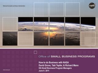 How to do Business with NASA David Grove, Tabi Tepfer, &amp; Richard Mann HQ Small Business Program Managers June 9 ,