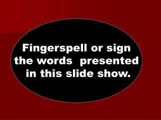 Fingerspell or sign the words presented in this slide show.