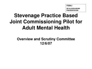 Stevenage Practice Based Joint Commissioning Pilot for Adult Mental Health Overview and Scrutiny Committee 12/6/07