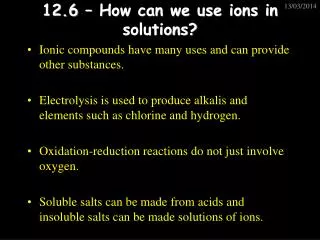 12.6 – How can we use ions in solutions?