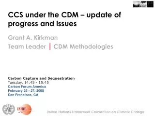 CCS under the CDM – update of progress and issues Grant A. Kirkman Team Leader | CDM Methodologies Carbon Capture and