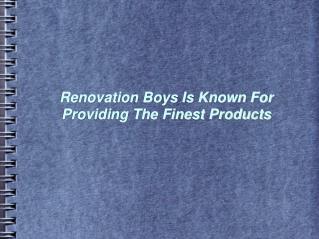 Renovation Boys Is Known For Providing The Finest Products