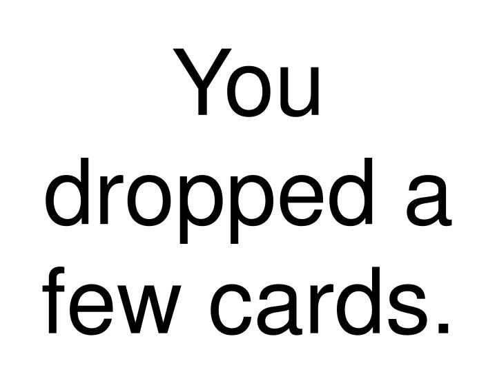 you dropped a few cards