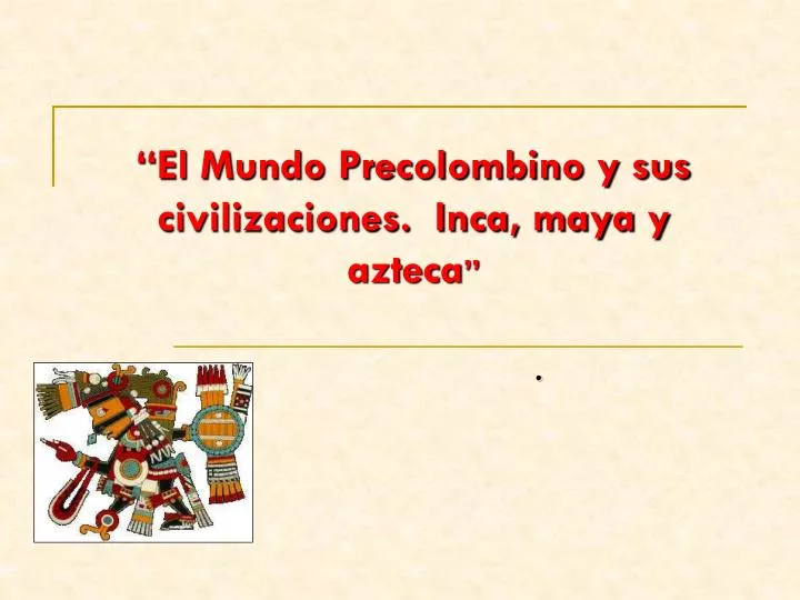 el mundo precolombino y sus civilizaciones inca maya y azteca