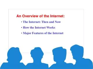 An Overview of the Internet: The Internet: Then and Now How the Internet Works Major Features of the Internet