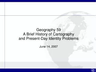 Geography 59 A Brief History of Cartography and Present-Day Identity Problems June 14, 2007