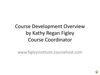 Course Development Overview by Kathy Regan Figley Course Coordinator