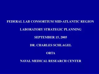 FEDERAL LAB CONSORTIUM MID-ATLANTIC REGION LABORATORY STRATEGIC PLANNING SEPTEMBER 15, 2005 DR. CHARLES SCHLAGEL ORTA NA