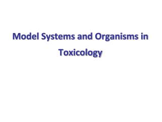 Model Systems and Organisms in Toxicology