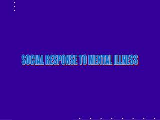 SOCIAL RESPONSE TO MENTAL ILLNESS