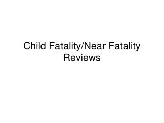 Child Fatality/Near Fatality Reviews