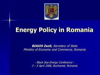 Energy Policy in Romania BOGOS Zsolt, Secretary of State Ministry of Economy and Commerce, Romania - Black Sea Energy C