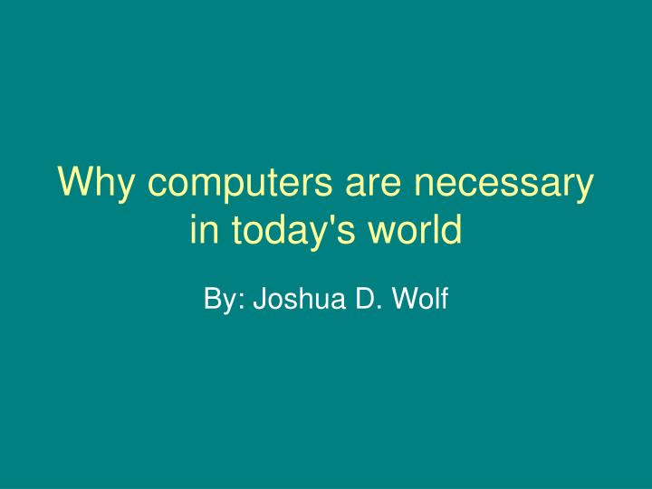 why computers are necessary in today s world