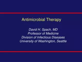 Antimicrobial Therapy David H. Spach, MD Professor of Medicine Division of Infectious Diseases University of Washington,