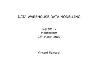 DATA WAREHOUSE DATA MODELLING SQLbits IV Manchester 28 th March 2009 Vincent Rainardi
