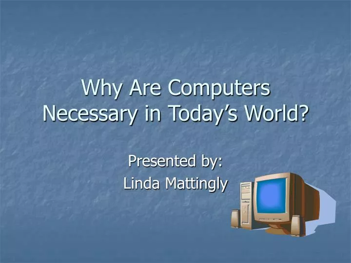 why are computers necessary in today s world