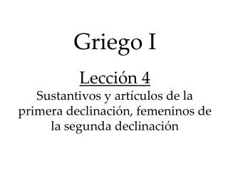 Griego I Lección 4 Sustantivos y artículos de la primera declinación, femeninos de la segunda declinación