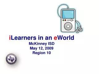 i Learners in an e World McKinney ISD May 12, 2009 Region 10