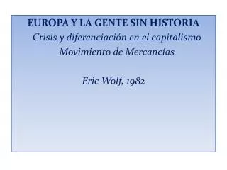 EUROPA Y LA GENTE SIN HISTORIA Crisis y diferenciación en el capitalismo Movimiento de Mercancías Eric Wolf , 198
