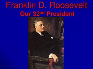 Franklin D. Roosevelt Our 32 nd President