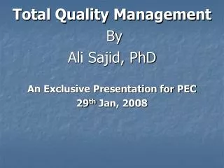 Total Quality Management By Ali Sajid, PhD An Exclusive Presentation for PEC 29 th Jan, 2008