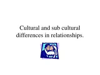Cultural and sub cultural differences in relationships.