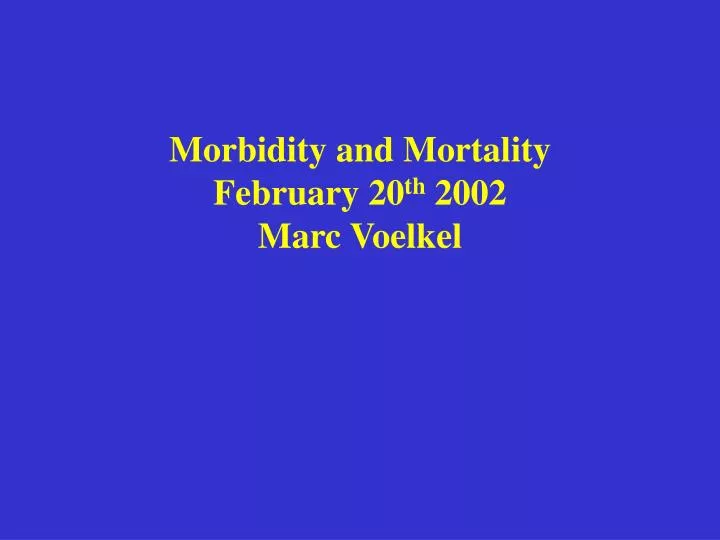 morbidity and mortality february 20 th 2002 marc voelkel