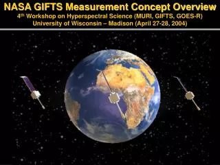 NASA GIFTS Measurement Concept Overview 4 th Workshop on Hyperspectral Science (MURI, GIFTS, GOES-R) University of Wisc
