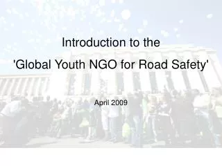 Introduction to the 'Global Youth NGO for Road Safety' April 2009