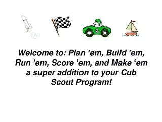 Welcome to: Plan ’em, Build ’em, Run ’em, Score ’em, and Make ‘em a super addition to your Cub Scout Program!