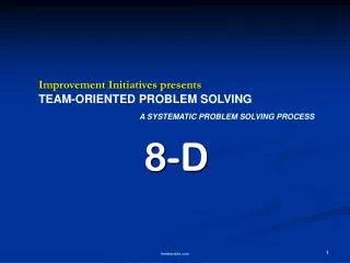 Improvement Initiatives presents TEAM-ORIENTED PROBLEM SOLVING A SYSTEMATIC PROBLEM SOLVING PROCESS 8-D
