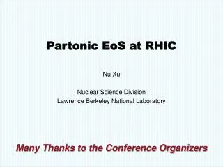 Partonic EoS at RHIC Nu Xu Nuclear Science Division Lawrence Berkeley National Laboratory Many Thanks to the Conference