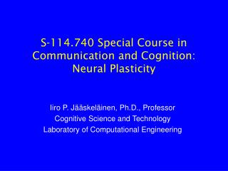 S-114.740 Special Course in Communication and Cognition: Neural Plasticity