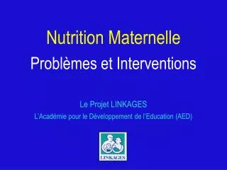 Nutrition Maternelle Problèmes et Interventions Le Projet LINKAGES L’Académie pour le Développement de l’Education (AED)