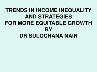 TRENDS IN INCOME INEQUALITY AND STRATEGIES FOR MORE EQUITABLE GROWTH BY DR SULOCHANA NAIR