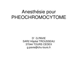 Anesthésie pour PHEOCHROMOCYTOME D r G.PAVIE SAR2 Hôpital TROUSSEAU 37044 TOURS CEDEX g.pavie@chu-tours.fr