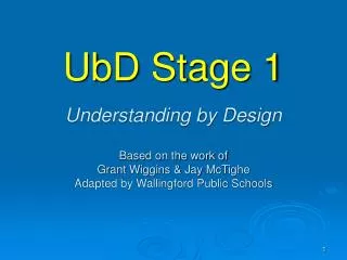 UbD Stage 1 Understanding by Design Based on the work of Grant Wiggins &amp; Jay McTighe Adapted by Wallingford Public S