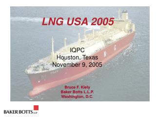 LNG USA 2005 IQPC Houston, Texas November 9, 2005 Bruce F. Kiely Baker Botts L.L.P. Washington, D.C .