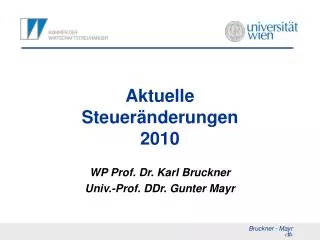 Aktuelle Steueränderungen 2010 WP Prof. Dr. Karl Bruckner Univ.-Prof. DDr. Gunter Mayr
