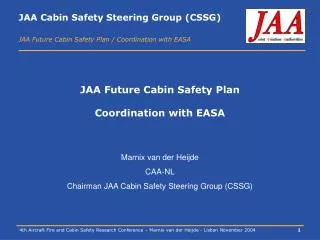 JAA Future Cabin Safety Plan Coordination with EASA Marnix van der Heijde CAA-NL Chairman JAA Cabin Safety Steering Gro